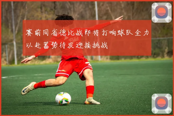 赛前同省德比战即将打响球队全力以赴蓄势待发迎接挑战