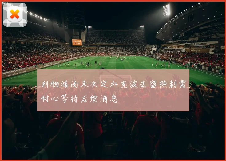 利物浦尚未决定加克波去留热刺需耐心等待后续消息