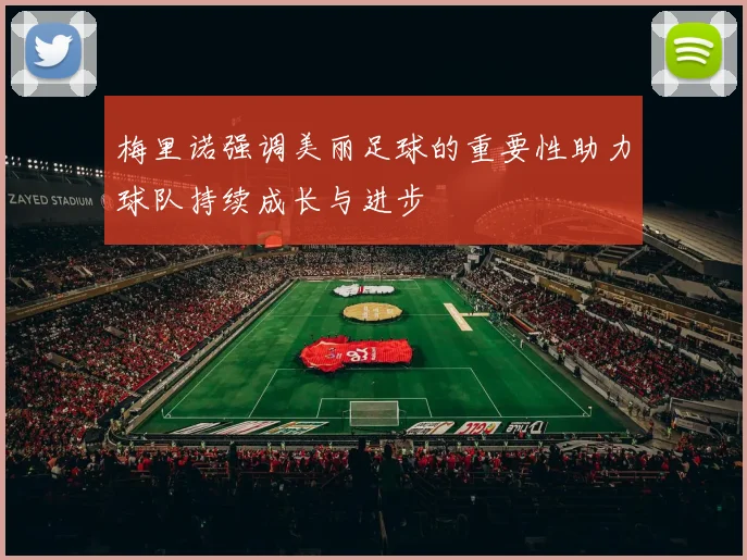 梅里诺强调美丽足球的重要性助力球队持续成长与进步