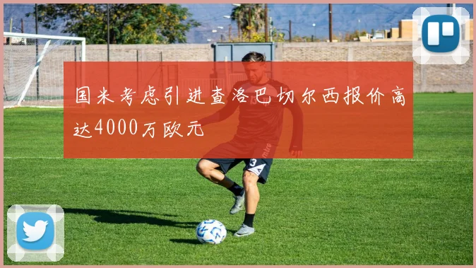 国米考虑引进查洛巴切尔西报价高达4000万欧元