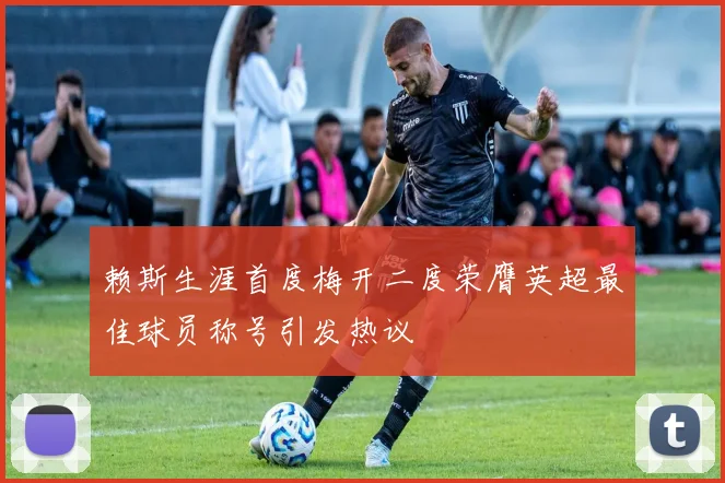 赖斯生涯首度梅开二度荣膺英超最佳球员称号引发热议