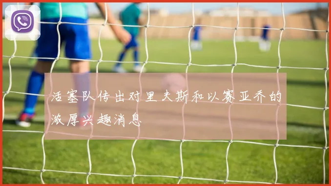 活塞队传出对里夫斯和以赛亚乔的浓厚兴趣消息