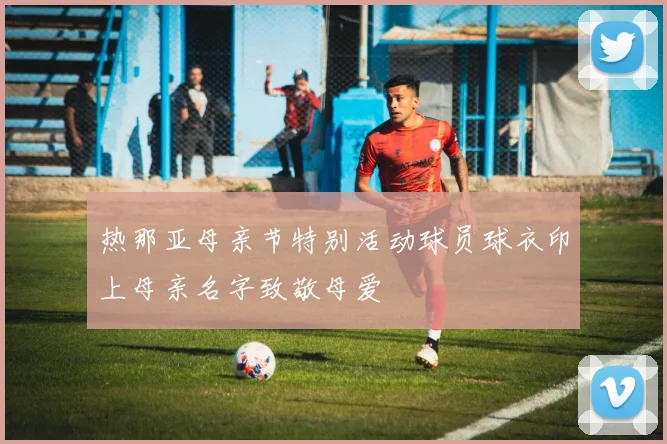 热那亚母亲节特别活动球员球衣印上母亲名字致敬母爱