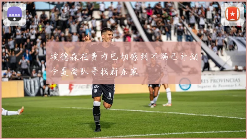 埃德森在费内巴切感到不满已计划今夏离队寻找新东家