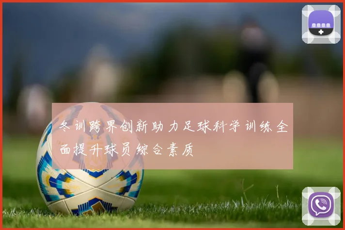 冬训跨界创新助力足球科学训练全面提升球员综合素质