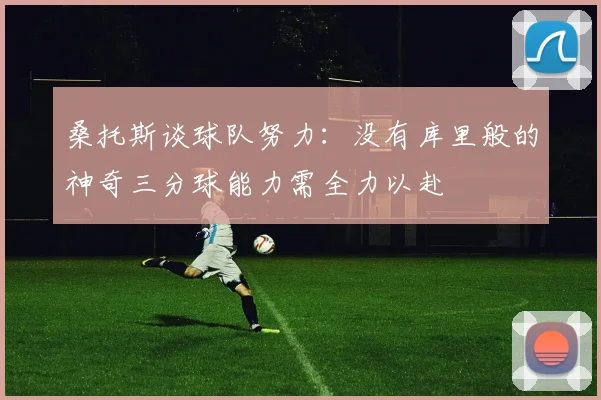 桑托斯谈球队努力：没有库里般的神奇三分球能力需全力以赴