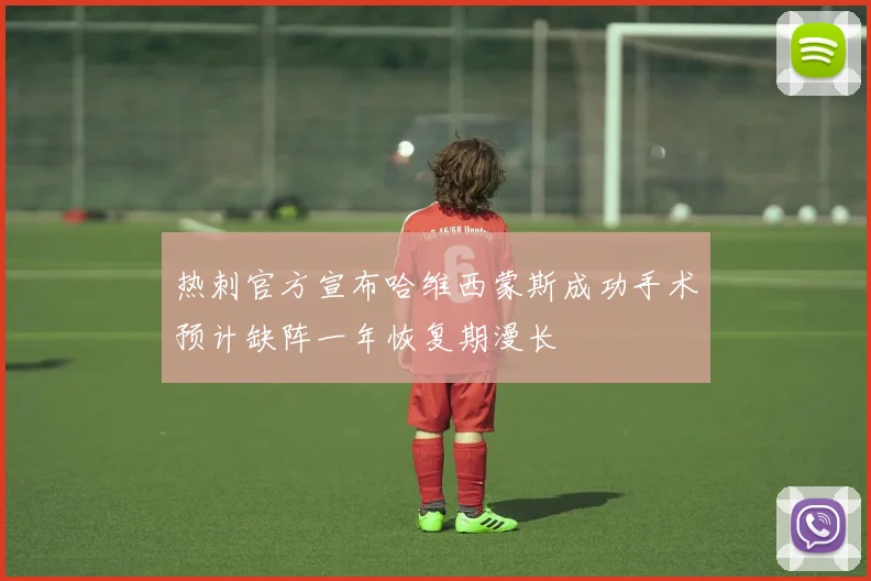 热刺官方宣布哈维西蒙斯成功手术预计缺阵一年恢复期漫长